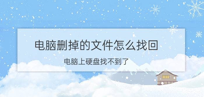 电脑删掉的文件怎么找回 电脑上硬盘找不到了，怎么修复？